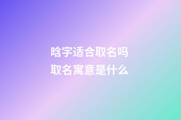 晗字适合取名吗 取名寓意是什么